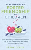 How Parents Can Foster Friendship in Children: Begin a Meaningful Relationship With Your Child as Both Parent and Friend Without the Power Struggle (Best Parenting Books For Becoming Good Parents, #5) (eBook, ePUB)