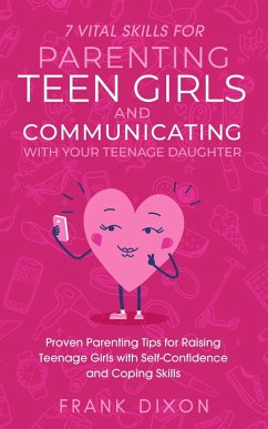 7 Vital Skills for Parenting Teen Girls and Communicating with Your Teenage Daughter: Proven Parenting Tips for Raising Teenage Girls with Self-Confidence and Coping Skills (Secrets To Being A Good Parent And Good Parenting Skills That Every Parent Needs To Learn, #2) (eBook, ePUB) - Dixon, Frank