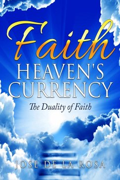 Faith Heaven's Currency The Duality of Faith (eBook, ePUB) - Rosa, Jose de La