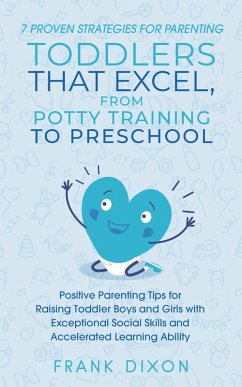 7 Proven Strategies for Parenting Toddlers that Excel, from Potty Training to Preschool: Positive Parenting Tips for Raising Toddlers with Exceptional Social Skills and Accelerated Learning Ability (Secrets To Being A Good Parent And Good Parenting Skills That Every Parent Needs To Learn, #7) (eBook, ePUB) - Dixon, Frank