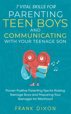 7 Vital Skills for Parenting Teen Boys and Communicating with Your Teenage Son: Proven Positive Parenting Tips for Raising Teenage Boys and Preparing Your Teenager for Manhood (Secrets To Being A Good Parent And Good Parenting Skills That Every Parent Needs To Learn, #5) (eBook, ePUB) - Dixon, Frank