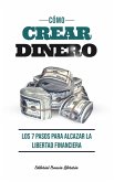 Cómo Crear Dinero: Los 7 Pasos Para Alcanzar La Libertad Financiera (eBook, ePUB)