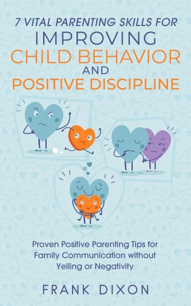 7 Vital Parenting Skills for Improving Child Behavior and Positive Discipline: Proven Positive Parenting Tips for Family Communication without Yelling or Negativity (Secrets To Being A Good Parent And Good Parenting Skills That Every Parent Needs To Learn, #4) (eBook, ePUB) 7 Vital Parenting Skills for Improving Child Behavior and Positive Discipline: Proven Positive Parenting Tips for Family Communication without Yelling or Negativity (Secrets To Being A Good Parent And Good Parenting Skills That Every Parent Needs To Learn, #4) (eBook, ePUB)