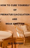 How To Cure Yourself Of Premature Ejaculation And Weak Erection (eBook, ePUB)