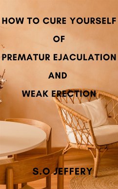 How To Cure Yourself Of Premature Ejaculation And Weak Erection (eBook, ePUB) - S.O, Jeffery