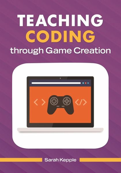 Teaching Coding through Game Creation (eBook, ePUB) Teaching Coding through Game Creation (eBook, ePUB)