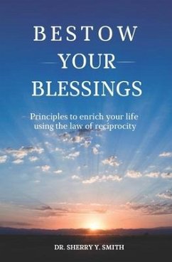 Bestow Your Blessings: Principles to Enrich Your Life Using the Law of Reciprocity - Smith, Sherry Y.