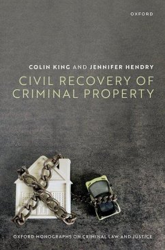 Civil Recovery of Criminal Property - King, Prof Colin (Professor, Institute of Advanced Legal Studies, Pr; Hendry, Prof Jennifer (Professor of Law & Social Justice, Professor