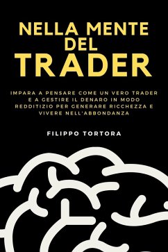 Nella Mente del Trader: Impara a Pensare Come un Vero Trader e a Gestire il Denaro in Modo Redditizio per Generare Ricchezza e Vivere nell'Abbondanza (eBook, ePUB) - Tortora, Filippo