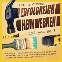 ERFOLGREICH HEIMWERKEN – do it yourself!: Wie Sie zum Heimwerker-Profi werden, das Geld für den Handwerker sparen, alles rund um Haus & Garten selbst machen und jedes Problem effektiv lösen (MP3-Download) - Reichert, Lorenz