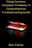 Fixing Common Computer Problems: A Comprehensive Troubleshooting Guide (eBook, ePUB)