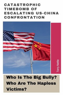 Cover Catastrophic Timebomb Of Escalating US-China Confrontation: Who Is The Big Bully? Who Are The Hapless Victims? (eBook, ePUB)