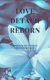 Love, Detach, Reborn: Unraveling the 9 Steps to Overcoming a Love (eBook, ePUB) Love, Detach, Reborn: Unraveling the 9 Steps to Overcoming a Love (eBook, ePUB)