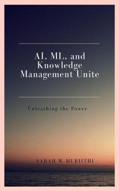 AI, ML, and Knowledge Management Unite: Unleashing the Power (eBook, ePUB) - Muriithi, Sarah W