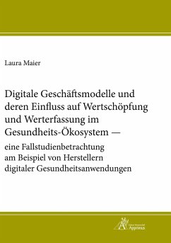 Digitale Geschäftsmodelle und deren Einfluss auf Wertschöpfung und Werterfassung im Gesundheits-Ökosystem ¿ eine Fallstudienbetrachtung am Beispiel von Herstellern digitaler Gesundheitsanwendungen - Maier, Laura