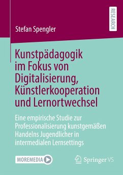 Kunstpädagogik im Fokus von Digitalisierung, Künstlerkooperation und Lernortwechsel - Spengler, Stefan