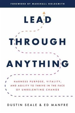 Lead Through Anything: Harness Purpose, Vitality, and Agility to Thrive in the Face of Unrelenting Change - Seale, Dustin; Manfre, Ed