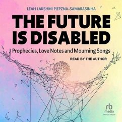 The Future Is Disabled: Prophecies, Love Notes and Mourning Songs - Piepzna-Samarasinha, Leah Lakshmi