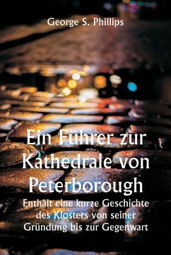 Cover Ein Führer zur Kathedrale von Peterborough. Enthält eine kurze Geschichte des Klosters von seiner Gründung bis zur Gegenwart, mit einer beschreibenden Darstellung seiner architektonischen Besonderheiten und jüngsten Verbesserungen; zusammengestellt aus d