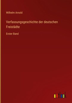 Verfassungsgeschichte der deutschen Freistädte - Arnold, Wilhelm