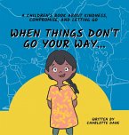 When Things Don't Go Your Way... A Children's Book About Kindness, Compromise, and Letting Go