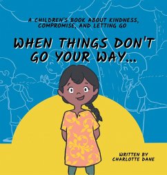 When Things Don't Go Your Way... A Children's Book About Kindness, Compromise, and Letting Go - Dane, Charlotte