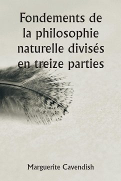 Fondements de la philosophie naturelle divisés en treize parties ; La deuxième édition, très modifiée par rapport à la première, qui portait le nom d'opinions philosophiques et physiques - Cavendish, Marguerite