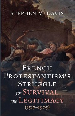 French Protestantism's Struggle for Survival and Legitimacy (1517-1905) - Davis, Stephen M