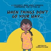 When Things Don't Go Your Way... A Children's Book About Kindness, Compromise, and Letting Go When Things Don't Go Your Way... A Children's Book About Kindness, Compromise, and Letting Go