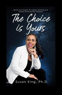 The Choice is Yours: Ignite Your Passion for Higher Learning and Create Generational Freedom - King, Susan