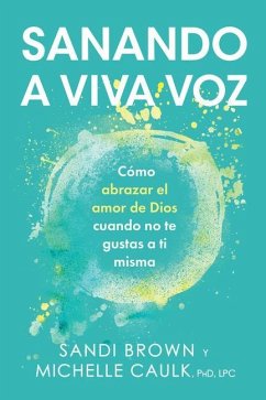 Sanando a Viva Voz: Cómo Abrazar El Amor de Dios Cuando No Te Gustas a Ti Misma - Brown, Sandi; Caulk, Michelle