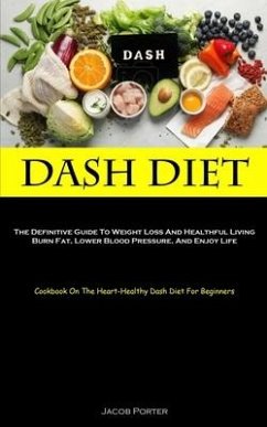 Dash Diet: The Definitive Guide To Weight Loss And Healthful Living Burn Fat, Lower Blood Pressure, And Enjoy Life (Cookbook On T - Porter, Jacob