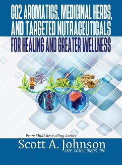 CO2 Aromatics, Medicinal Herbs, and Targeted Nutraceuticals for Healing and Greater Wellness - Johnson, Scott A.