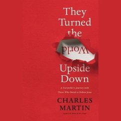They Turned the World Upside Down: A Storyteller's Journey with Those Who Dared to Follow Jesus - Martin, Charles