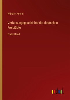 Verfassungsgeschichte der deutschen Freistädte - Arnold, Wilhelm