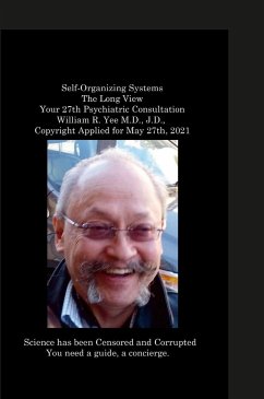 Self-Organizing Systems The Long View Your 27th Psychiatric Consultation William R. Yee M.D., J.D., Copyright Applied for May 27th, 2021 - Yee, William