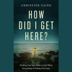 How Did I Get Here?: Finding Your Way Back to God When Everything Is Pulling You Away
