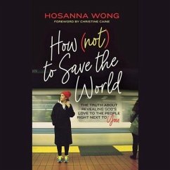 How (Not) to Save the World: The Truth about Revealing God's Love to the People Right Next to You - Wong, Hosanna