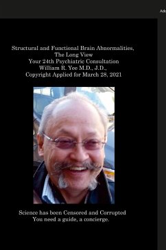 Structural and Functional Brain Abnormalities, The Long View Your 24th Psychiatric Consultation William R. Yee M.D., J.D., Copyright Applied for March 28, 2021 - Yee, William