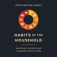 Habits of the Household: Practicing the Story of God in Everyday Family Rhythms - Earley, Justin Whitmel