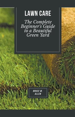 Lawn Care: The Complete Beginner's Guide to a Beautiful Green Yard - Allen, Bruce W.