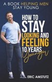How to Stay Looking and Feeling 10 Years Younger: A Book Helping Men Stay Young