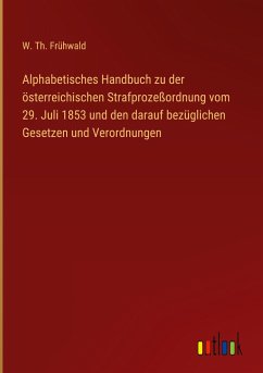 Alphabetisches Handbuch zu der österreichischen Strafprozeßordnung vom 29. Juli 1853 und den darauf bezüglichen Gesetzen und Verordnungen