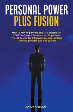 Personal Power Plus Fusion. How to Win Arguments and P**s People Off + Self Confidence Evolution for Single Men. The #1 Source for Influence, Success, Critical Thinking, Mindset and Self-Esteem - Elliott, Jordan