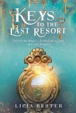 Keys to the Last Resort: Unlock the Magic. Reawaken to Love. Are You Ready? - Rester, Licia
