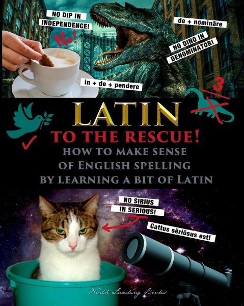 Latin to the Rescue! - How to make sense of English spelling by learning a bit of Latin Latin to the Rescue! - How to make sense of English spelling by learning a bit of Latin