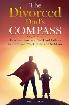 The Divorced Dad's Compass: How Full-Time and Weekend Fathers Can Navigate Work, Kids, and Self-Care - Dudley, Will