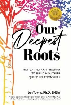 Our Deepest Roots: Navigating Past Trauma To Build Healthier Queer Relationships - Towns, Jen