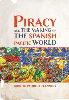 Piracy and the Making of the Spanish Pacific World - Flannery, Kristie