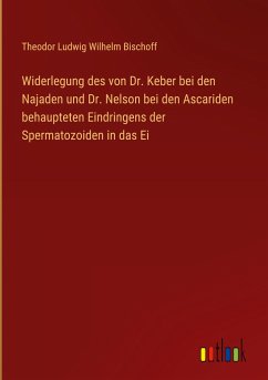 Widerlegung des von Dr. Keber bei den Najaden und Dr. Nelson bei den Ascariden behaupteten Eindringens der Spermatozoiden in das Ei - Bischoff, Theodor Ludwig Wilhelm